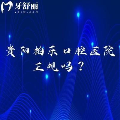 貴陽(yáng)柏樂口腔醫(yī)院正規(guī)嗎？?jī)杉议T店資質(zhì)正規(guī)|服務(wù)好|醫(yī)生技術(shù)好