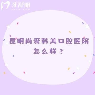 昆明尚愛韓美口腔醫(yī)院怎么樣？多家門店規(guī)模大/醫(yī)院設備齊全/醫(yī)生技術靠譜