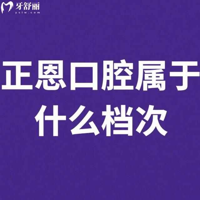 正恩口腔屬于什么檔次?中高端牙科,2025年正恩口腔種植牙矯正價格表可參考