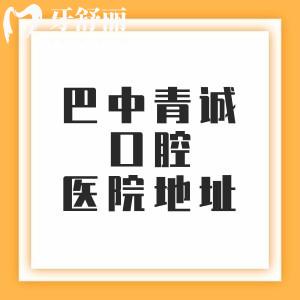 巴中青誠口腔醫(yī)院6家分院地址，分享西城分院/回風分院/東城分院等地址/乘車路線