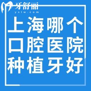 上海哪個口腔醫(yī)院種植牙好?市民良心推薦鼎植/雅悅/中喜等技術(shù)可靠價格不貴牙科