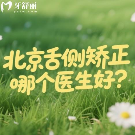 北京舌側(cè)矯正哪個(gè)醫(yī)生好？篩選出來(lái)技術(shù)口碑好收費(fèi)合適的排版榜前十牙醫(yī)