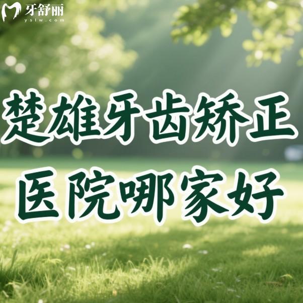 楚雄牙齒矯正醫(yī)院哪家好?排名前三的檸檬/博德/奧德口腔暑期正畸便宜閉眼入