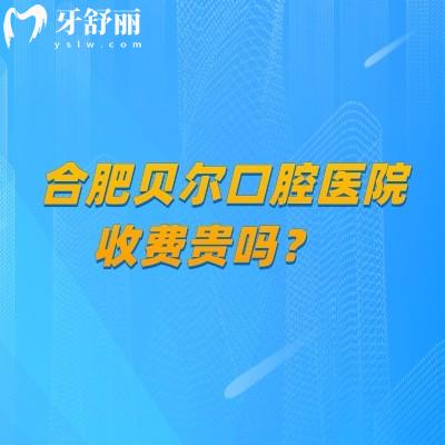 合肥貝爾口腔醫(yī)院收費貴嗎？收費合理/性價比較高分享2025收費大全