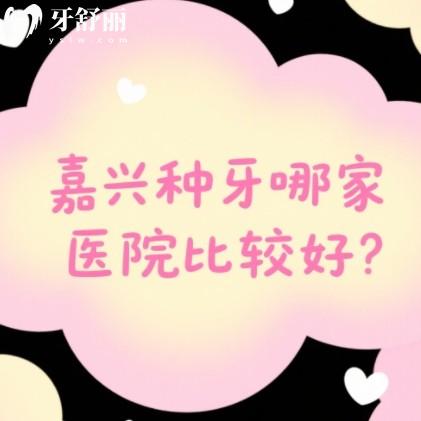 嘉興種牙哪家醫(yī)院比較好？口碑榜排行前十牙科名單可以參考