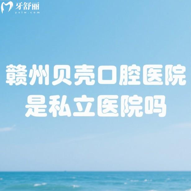 贛州貝殼口腔醫(yī)院是私立醫(yī)院嗎?正規(guī)私立牙科+實力醫(yī)生+價格表全解析