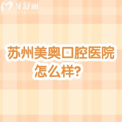 蘇州美奧口腔醫(yī)院怎么樣?多家門店/老牌連鎖牙科/技術(shù)服務(wù)都好