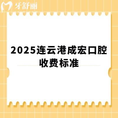 2025連云港成宏口腔收費標準，種牙2000+矯正4000+洗牙70+等