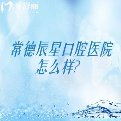 常德辰星口腔醫(yī)院怎么樣？醫(yī)生技術(shù)靠譜醫(yī)院服務(wù)好設(shè)備全值得信賴