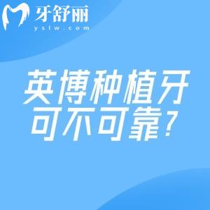 英博種植牙可不可靠?從技術(shù)/價格到真實口碑,一文講透你的所有顧慮！