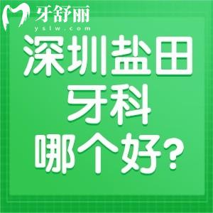深圳鹽田牙科哪個(gè)好?一覽深圳鹽田牙科診所排名前五看牙正規(guī)價(jià)格不貴
